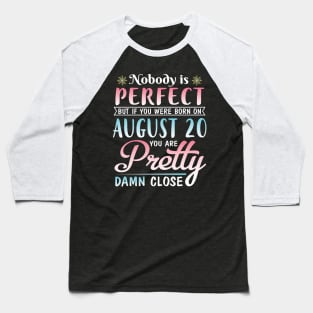 Nobody Is Perfect But If You Were Born On August 20 You Are Pretty Damn Close Happy Birthday To Me Baseball T-Shirt